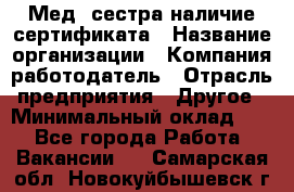 Мед. сестра-наличие сертификата › Название организации ­ Компания-работодатель › Отрасль предприятия ­ Другое › Минимальный оклад ­ 1 - Все города Работа » Вакансии   . Самарская обл.,Новокуйбышевск г.